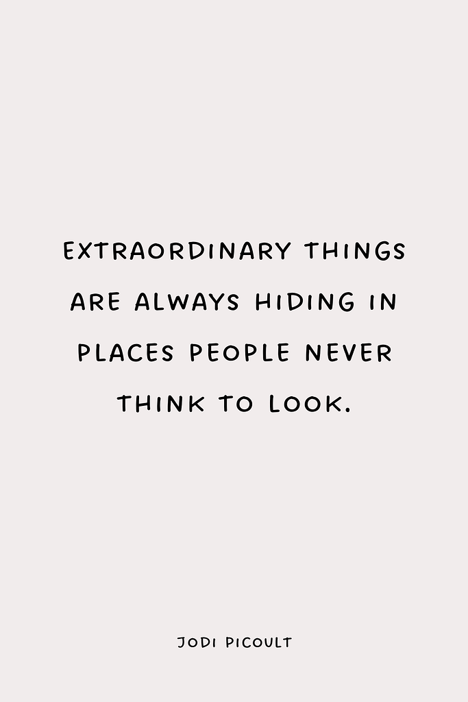 Extraordinary things are always hiding in places people never think to look.